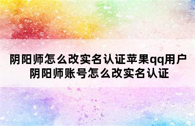 阴阳师怎么改实名认证苹果qq用户 阴阳师账号怎么改实名认证